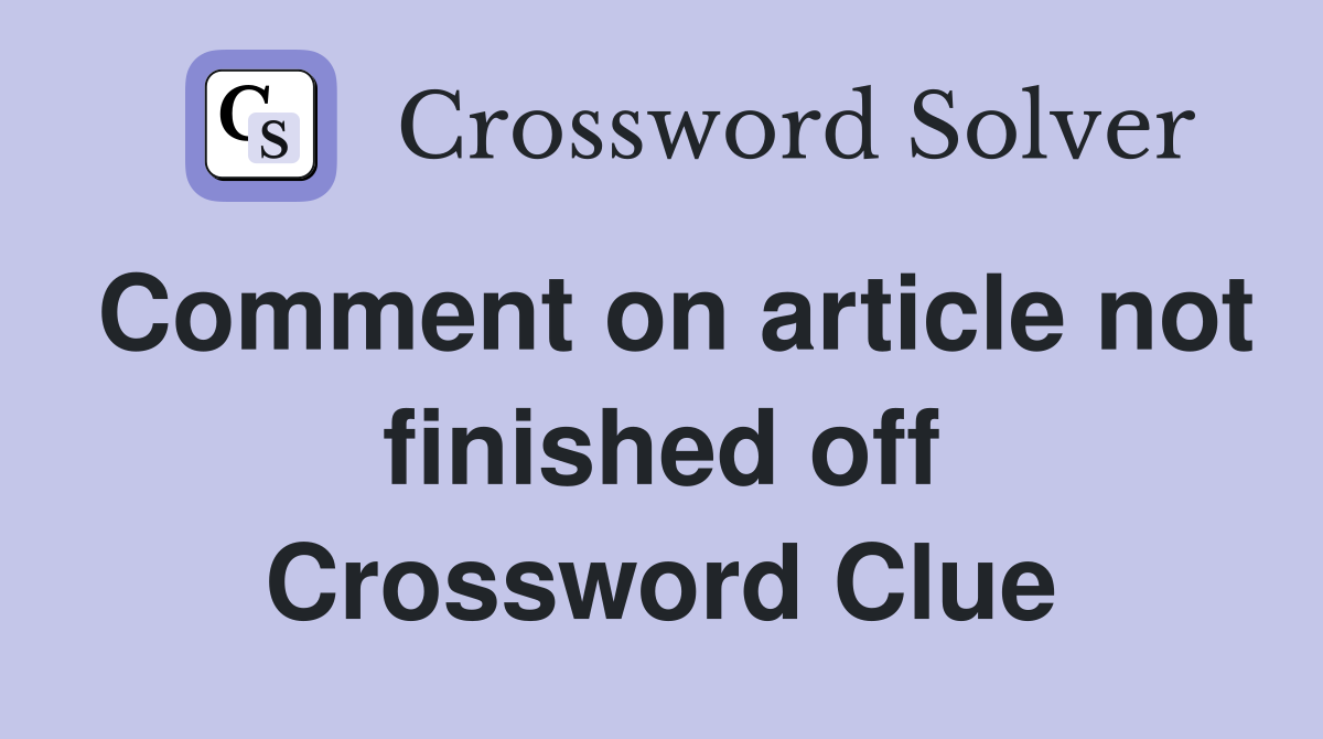 Comment on article not finished off Crossword Clue