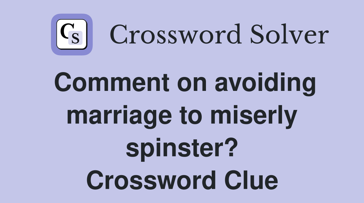 Comment on avoiding marriage to miserly spinster? Crossword Clue