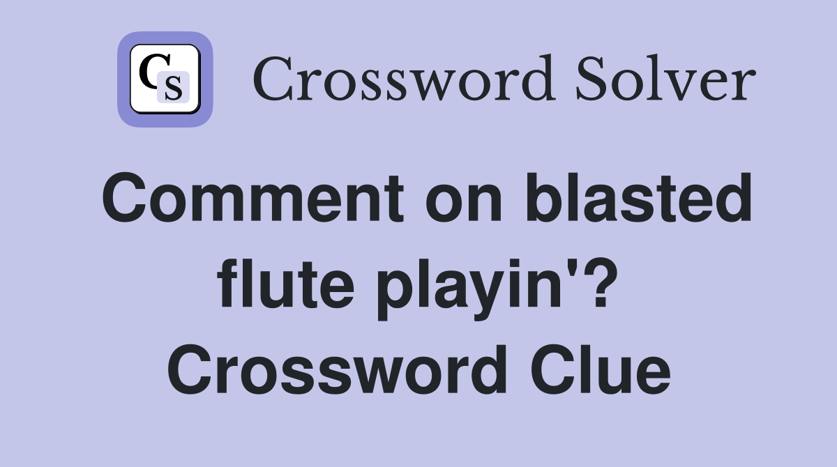 Comment on blasted flute playin'? Crossword Clue