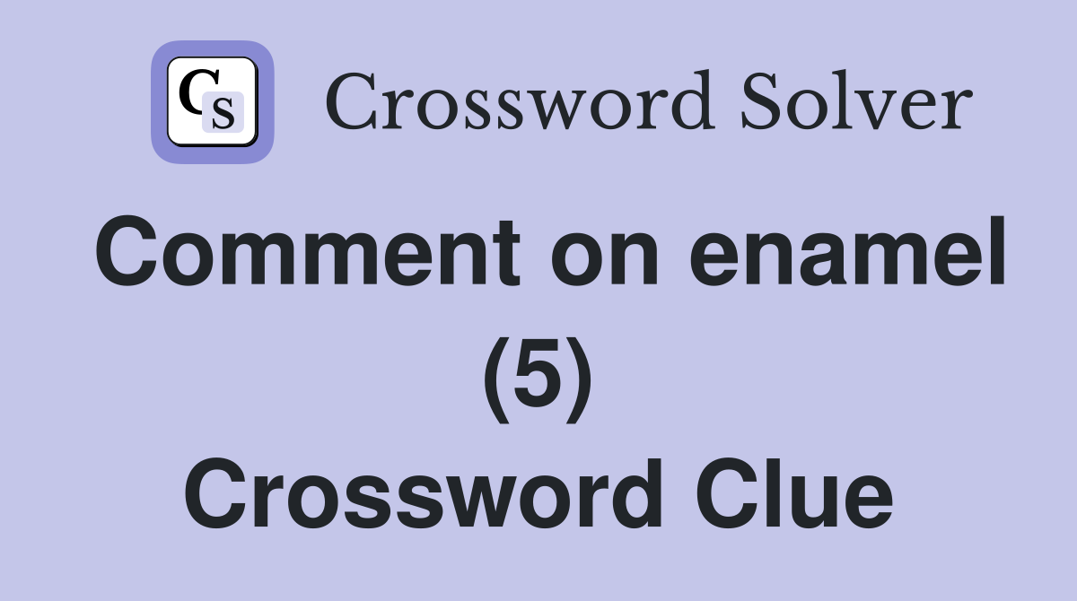 Comment on enamel (5) Crossword Clue