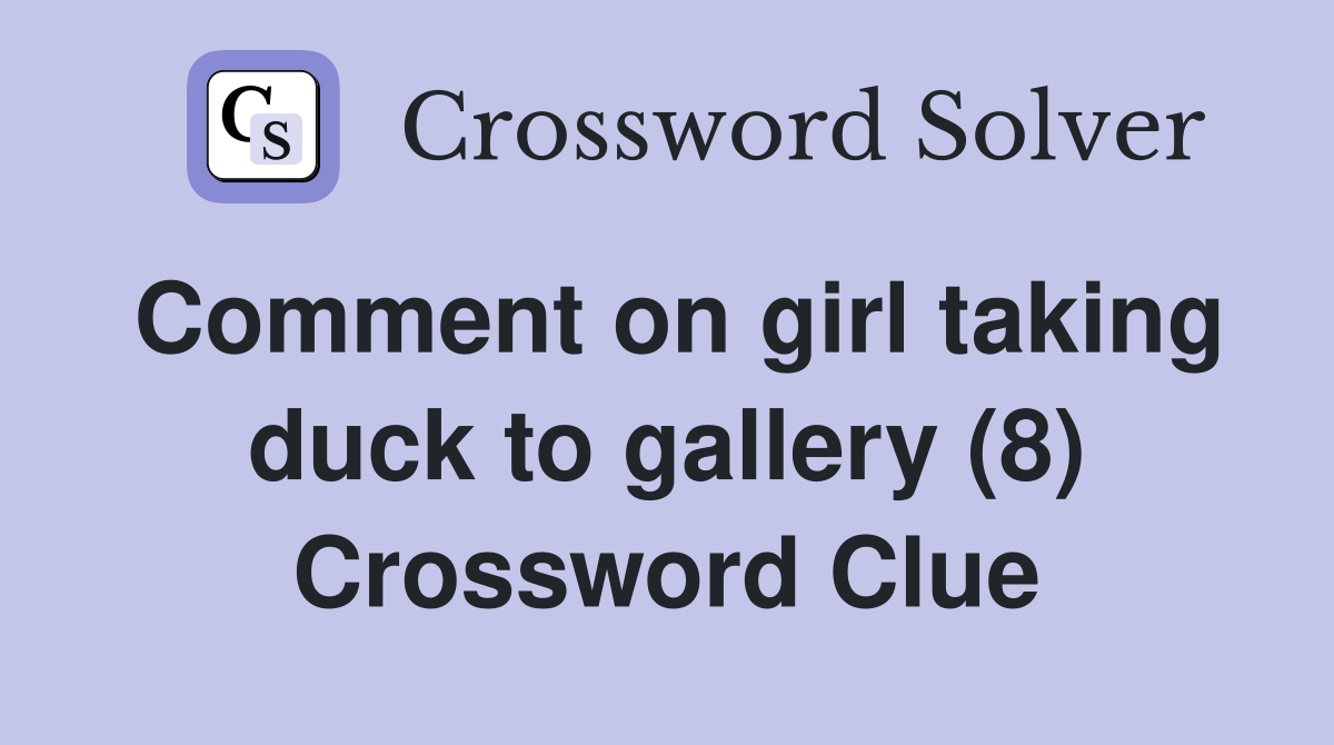 Comment on girl taking duck to gallery (8) Crossword Clue