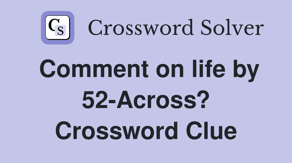 Comment on life by 52-Across? Crossword Clue