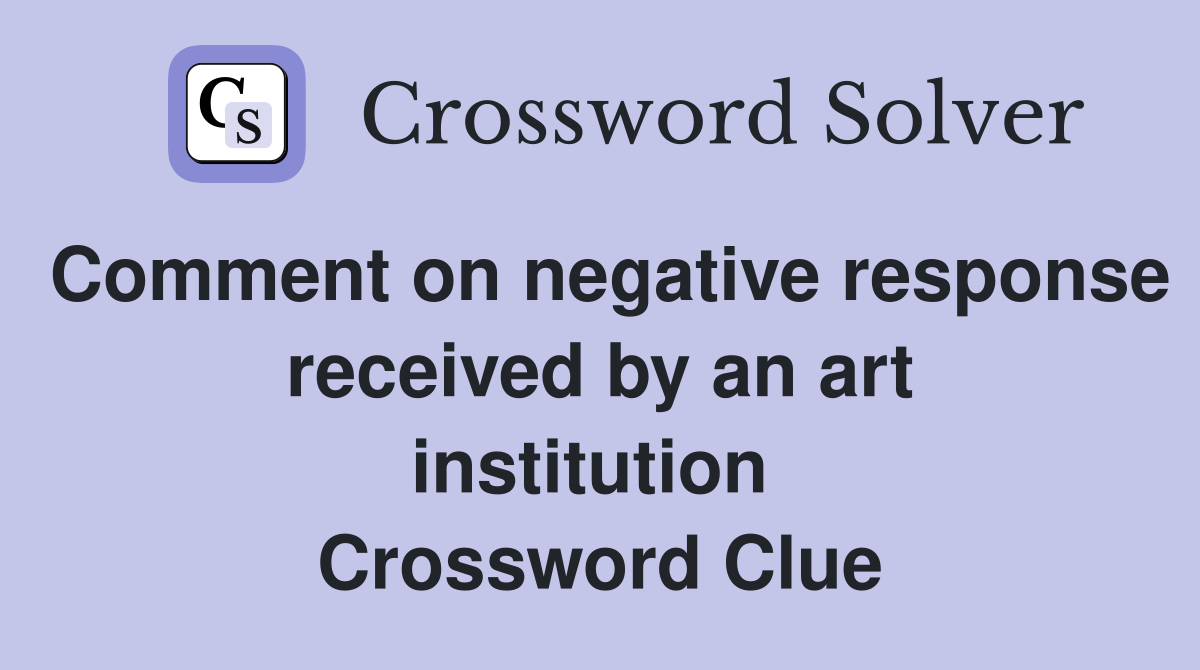 Comment on negative response received by an art institution  Crossword Clue
