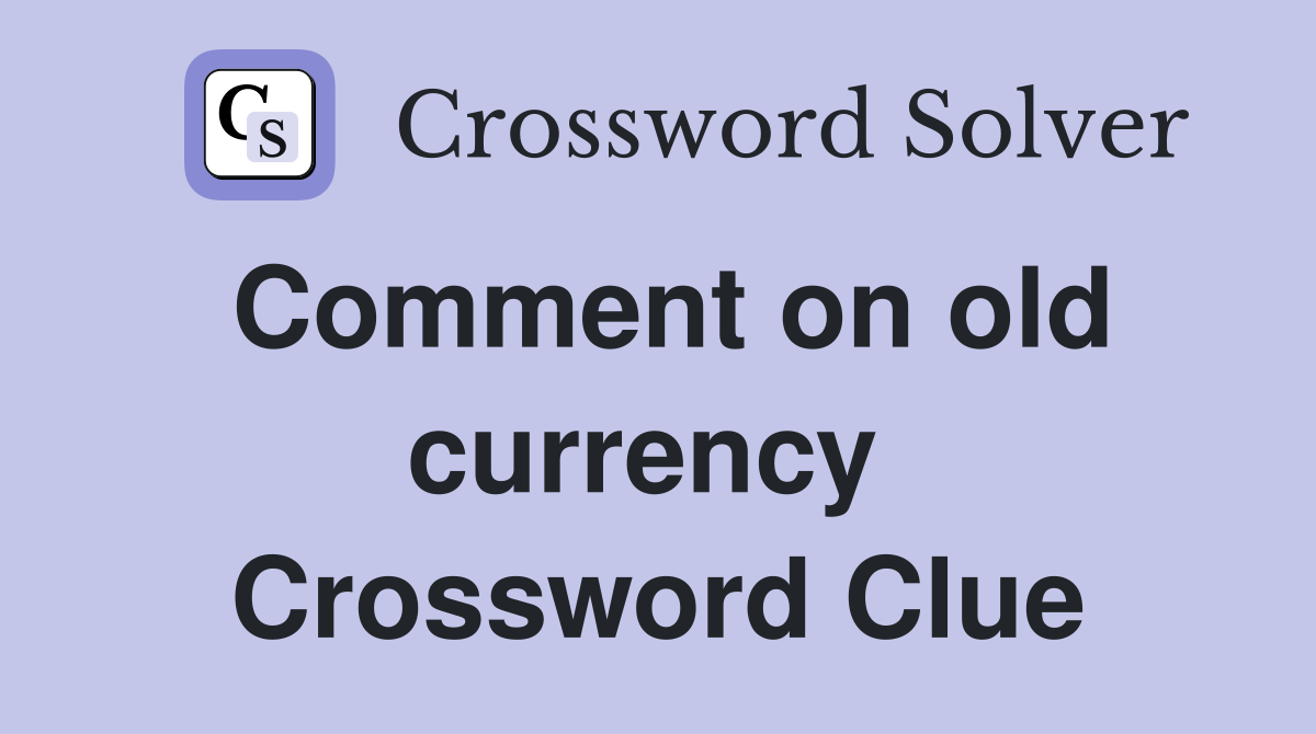 Comment on old currency  Crossword Clue