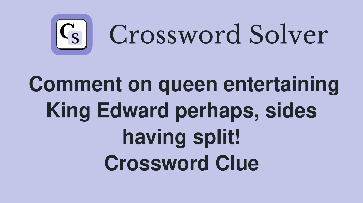 Comment on queen entertaining King Edward perhaps, sides having split! Crossword Clue