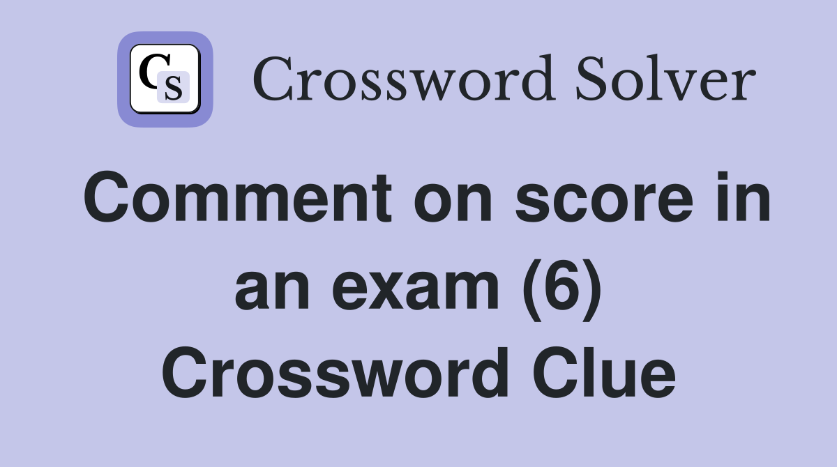 Comment on score in an exam (6) Crossword Clue
