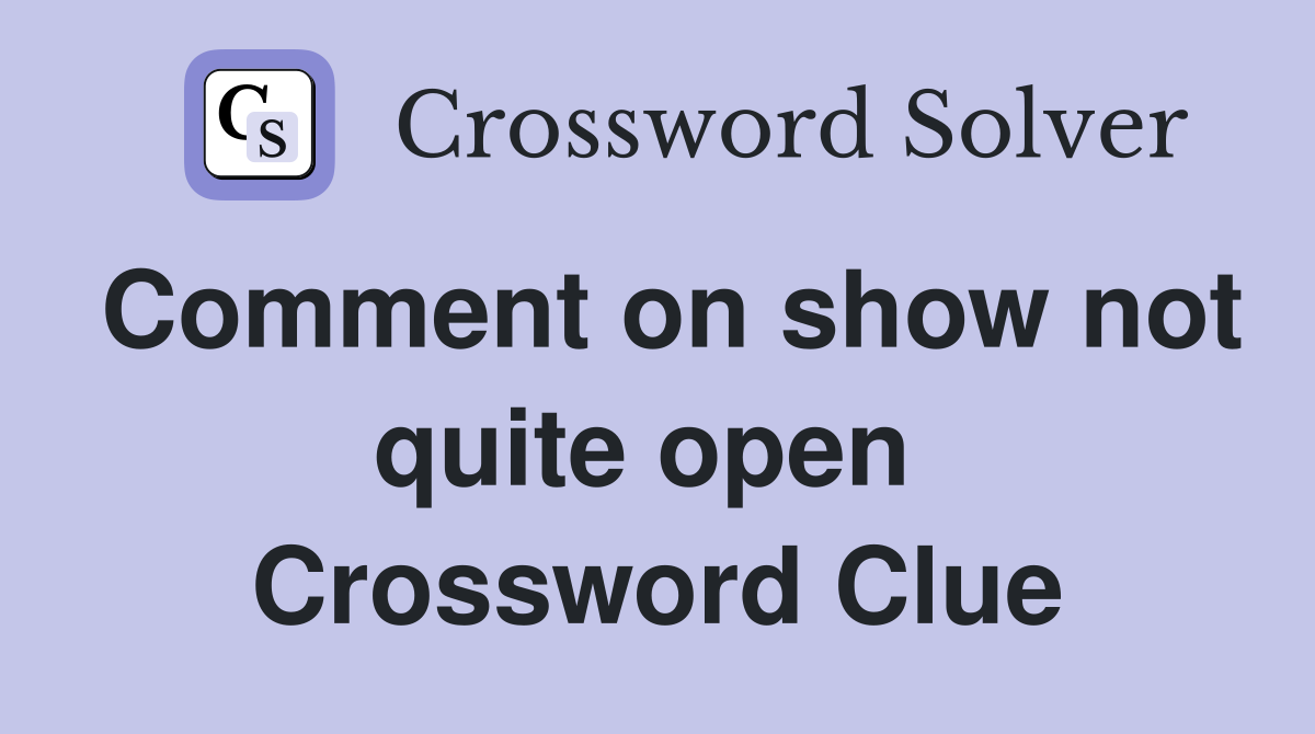 Comment on show not quite open  Crossword Clue