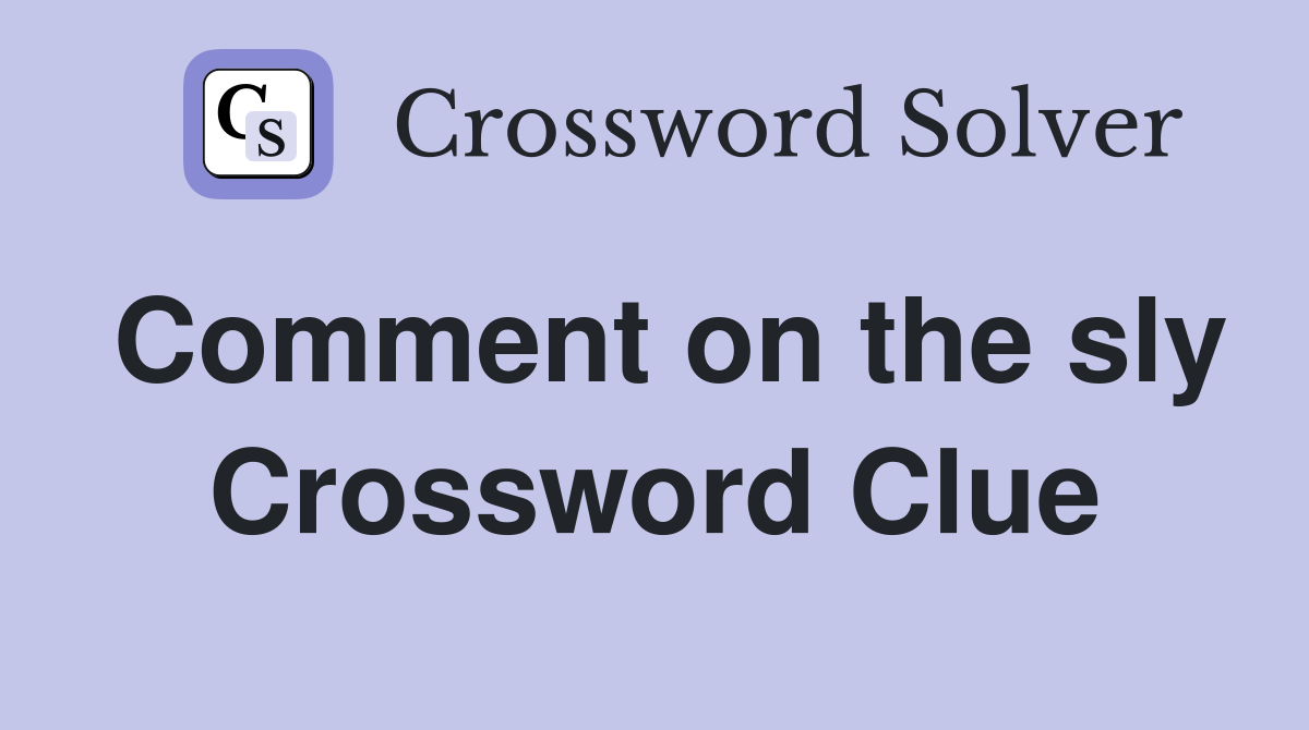 Comment on the sly Crossword Clue