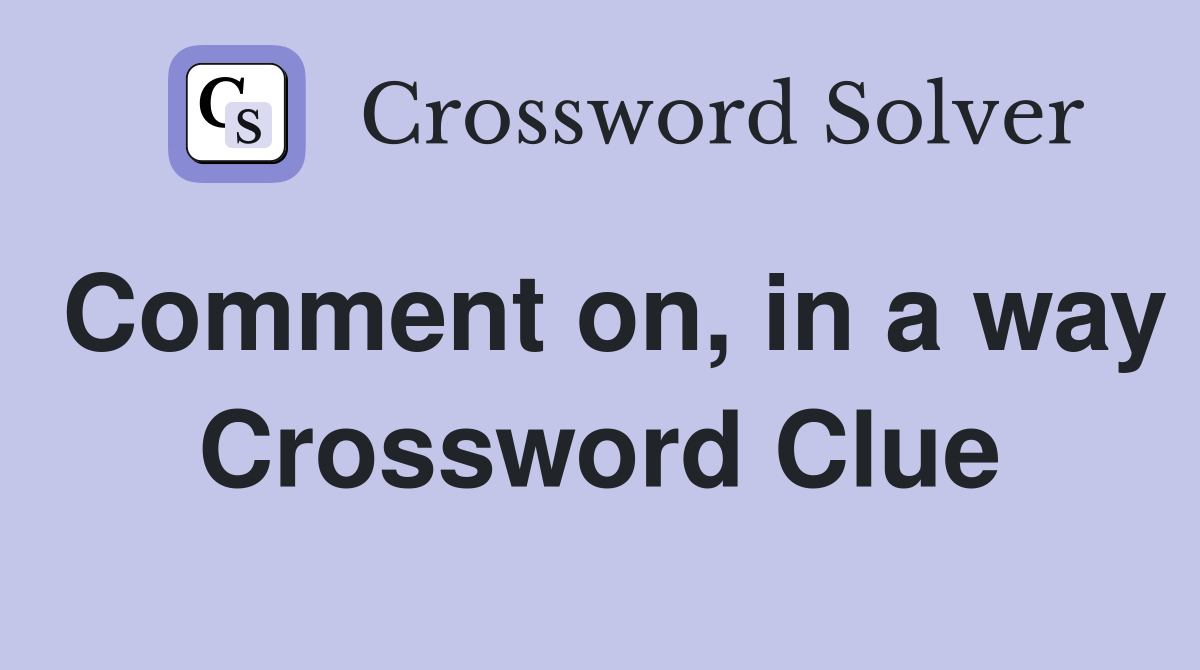 Comment on, in a way Crossword Clue