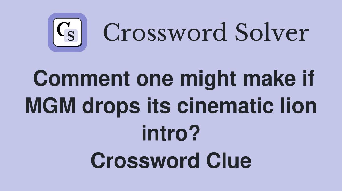Comment one might make if MGM drops its cinematic lion intro? Crossword Clue