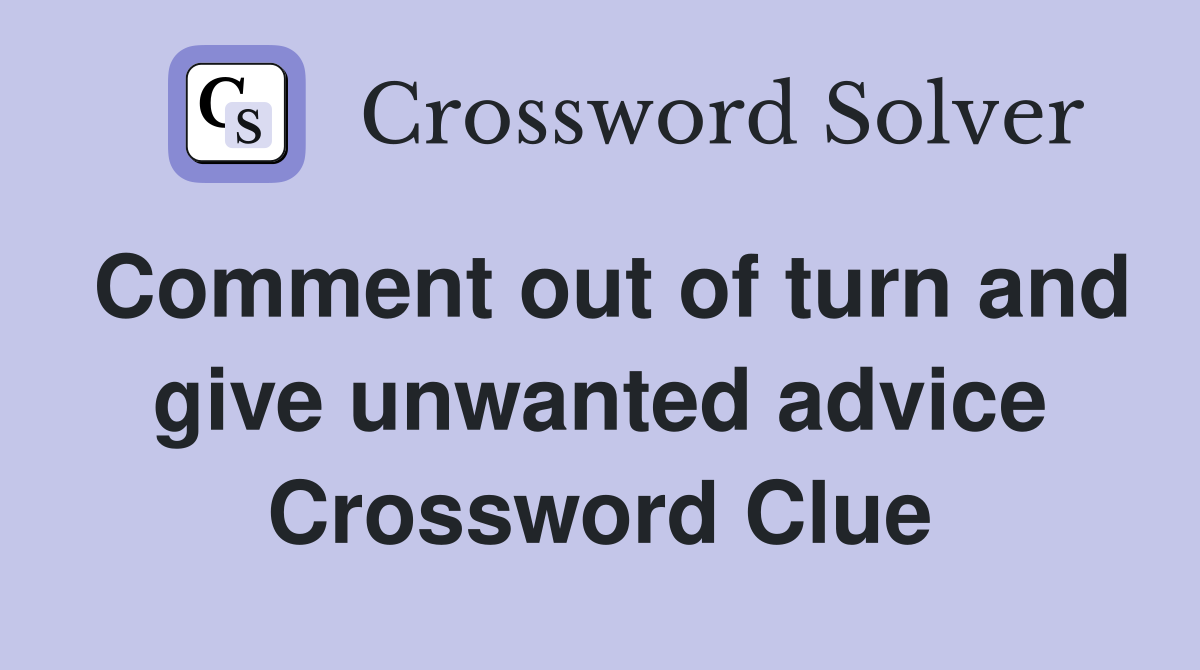 Comment out of turn and give unwanted advice Crossword Clue