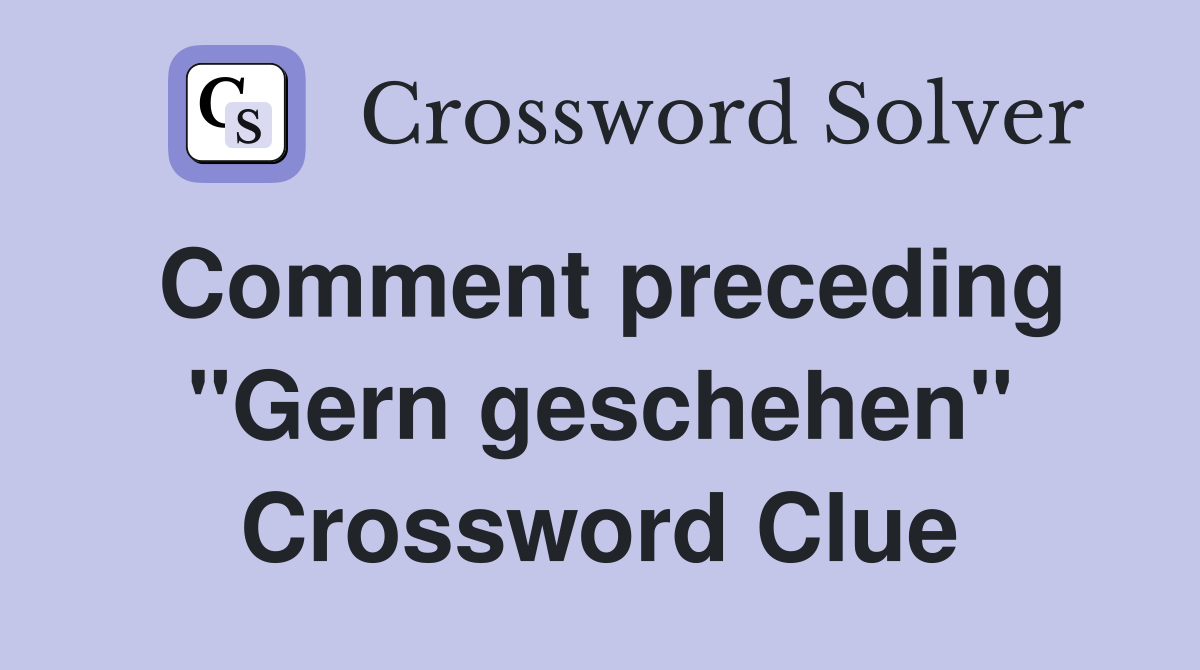 Comment preceding "Gern geschehen" Crossword Clue