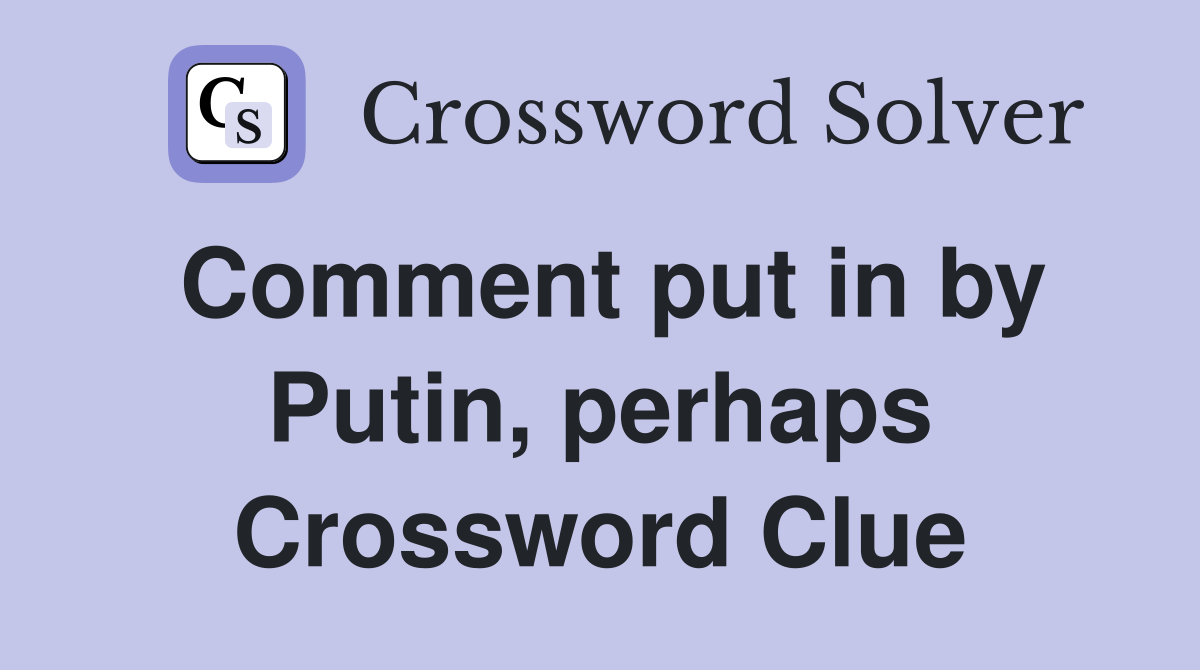 Comment put in by Putin, perhaps Crossword Clue
