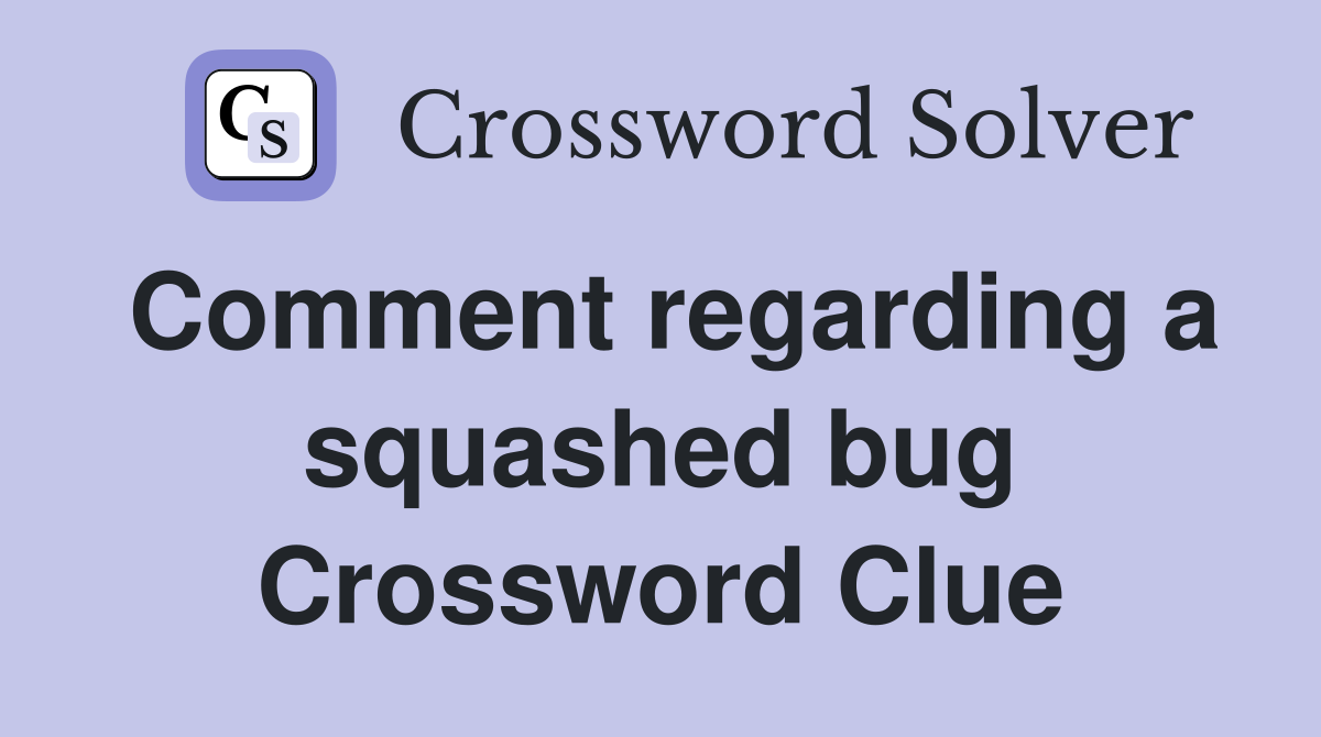 Comment regarding a squashed bug Crossword Clue