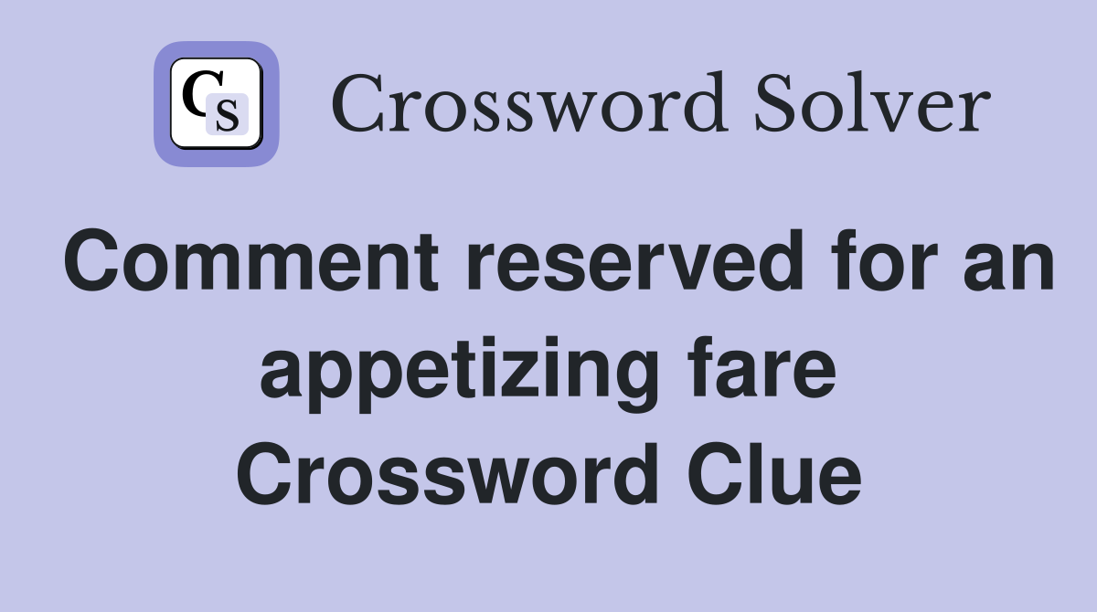 Comment reserved for an appetizing fare Crossword Clue