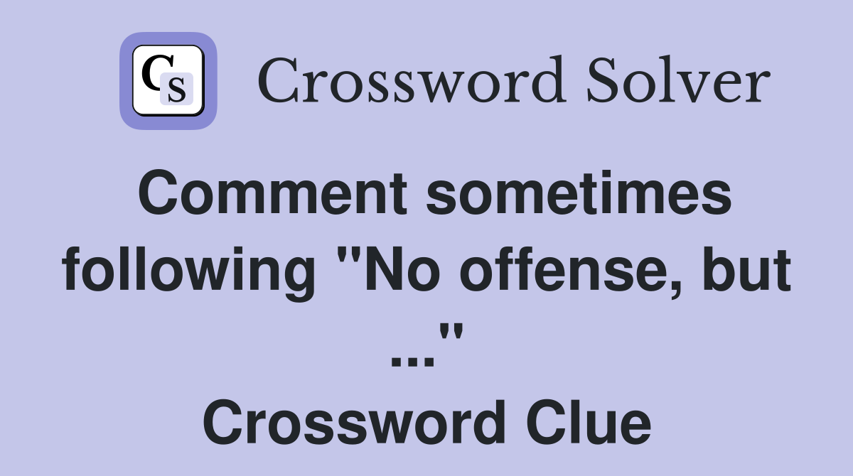 Comment sometimes following "No offense, but ..." Crossword Clue