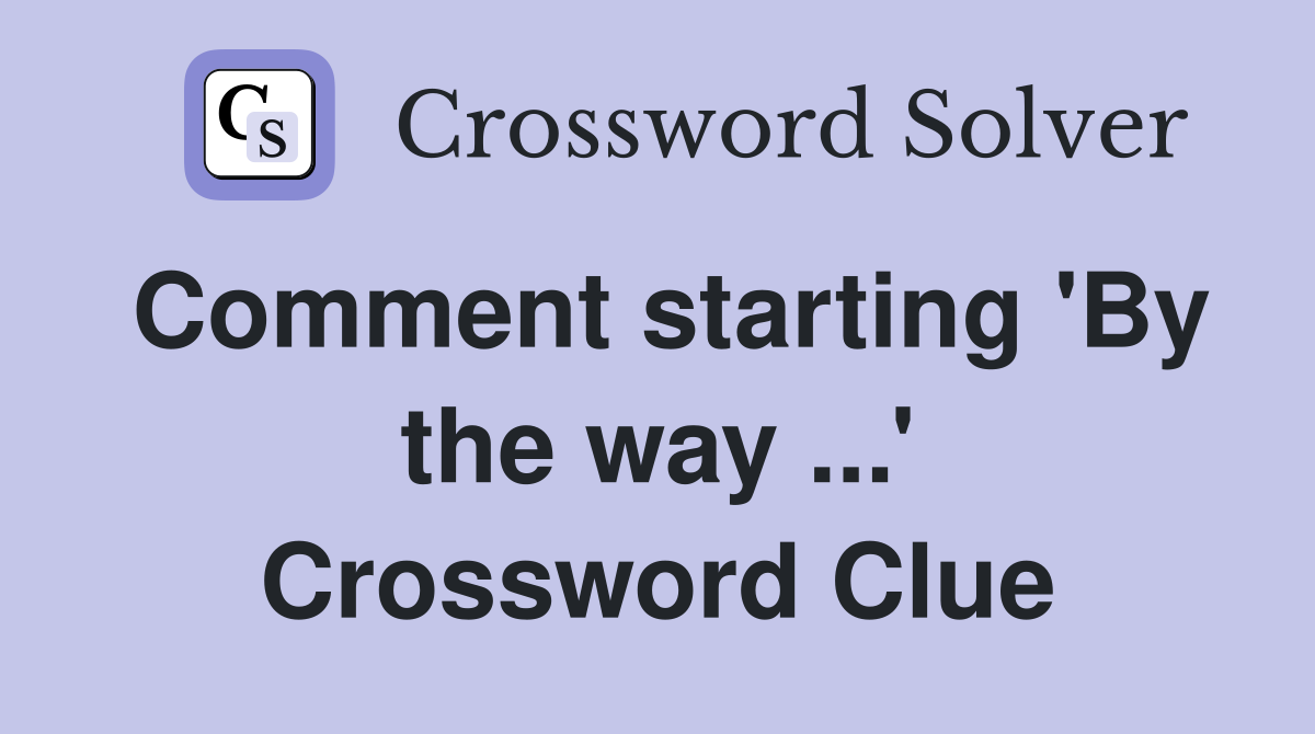 Comment starting 'By the way ...' Crossword Clue