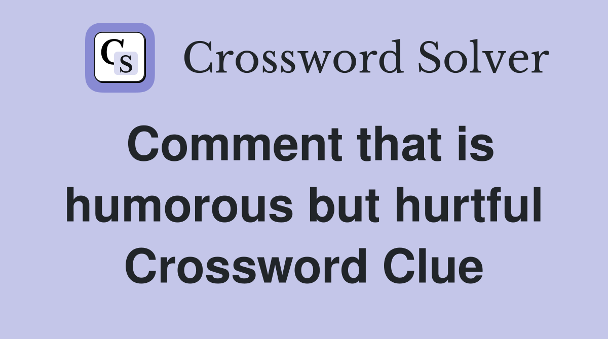 Comment that is humorous but hurtful Crossword Clue