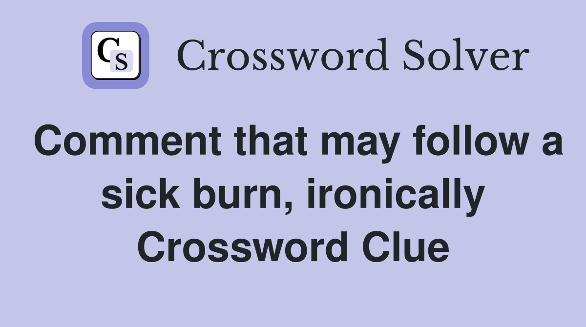 Comment that may follow a sick burn, ironically Crossword Clue