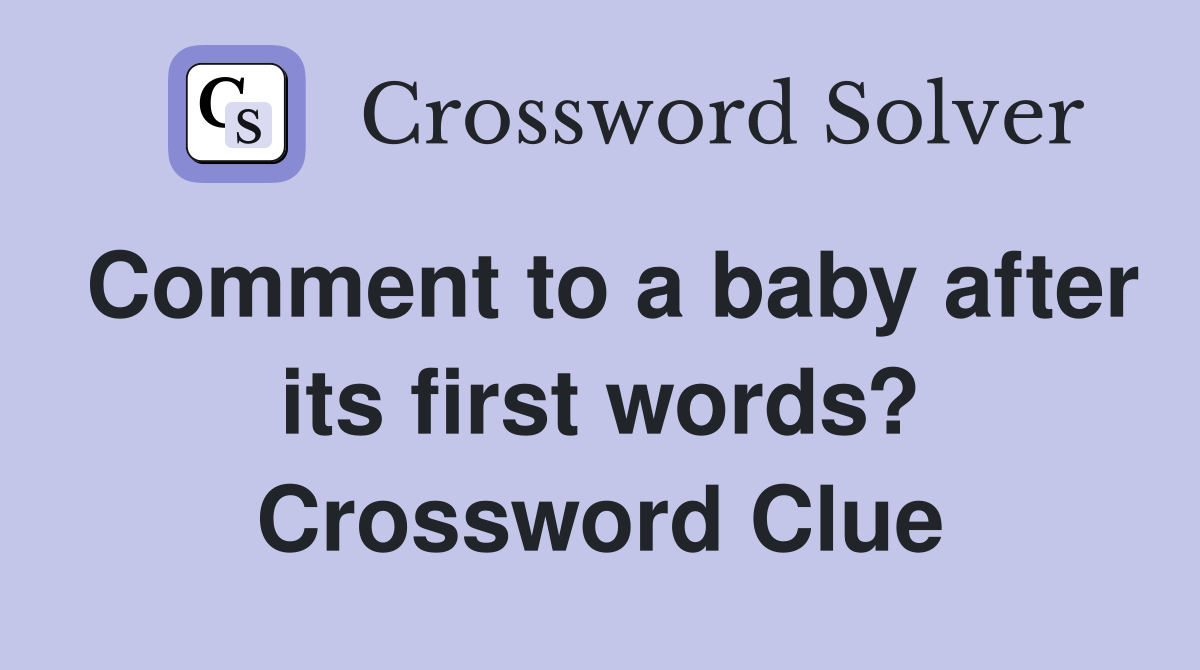 Comment to a baby after its first words? Crossword Clue