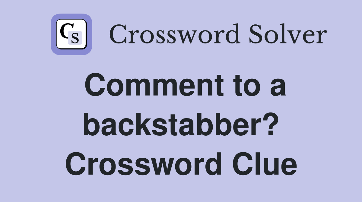 Comment to a backstabber? Crossword Clue