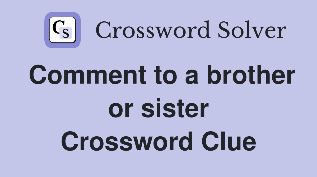 Comment to a brother or sister Crossword Clue