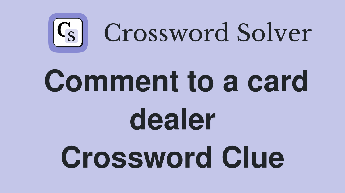 Comment to a card dealer Crossword Clue