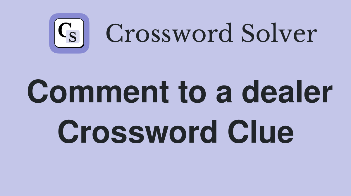 Comment to a dealer Crossword Clue