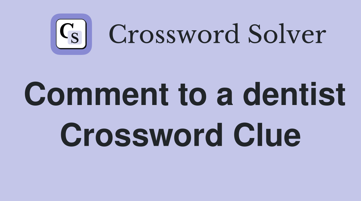 Comment to a dentist Crossword Clue