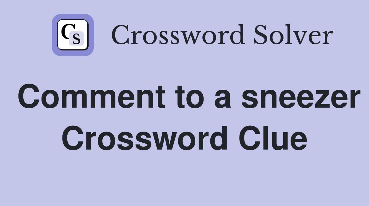 Comment to a sneezer Crossword Clue
