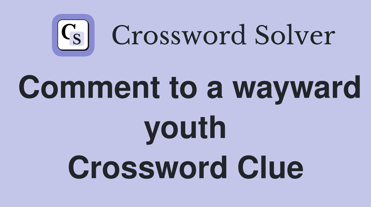 Comment to a wayward youth Crossword Clue
