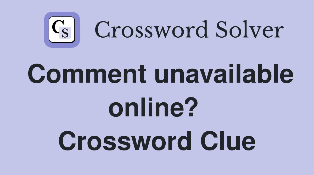 Comment unavailable online?  Crossword Clue