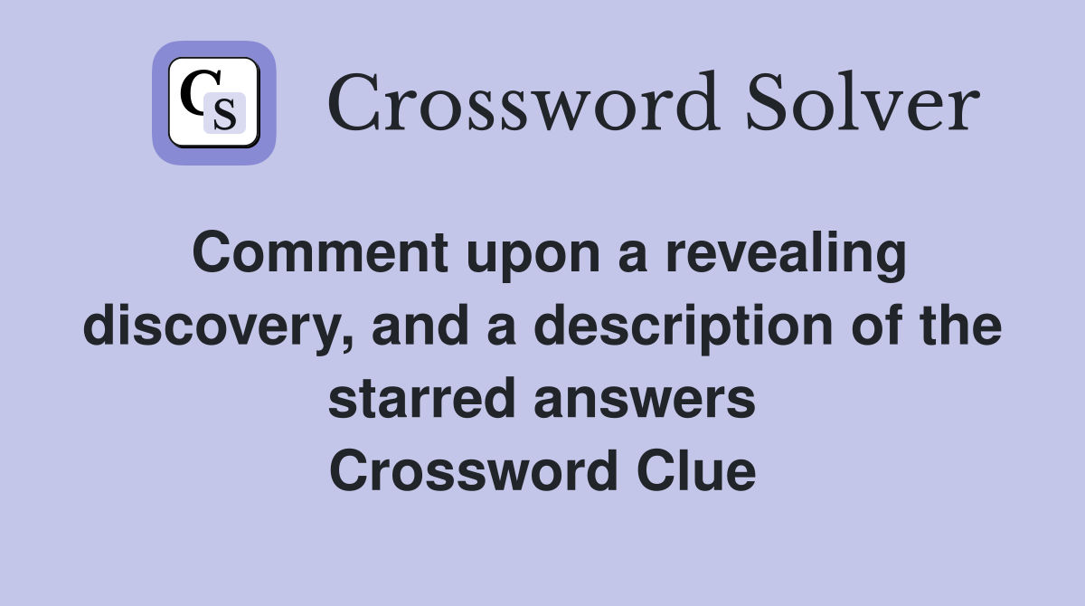 Comment upon a revealing discovery, and a description of the starred answers Crossword Clue