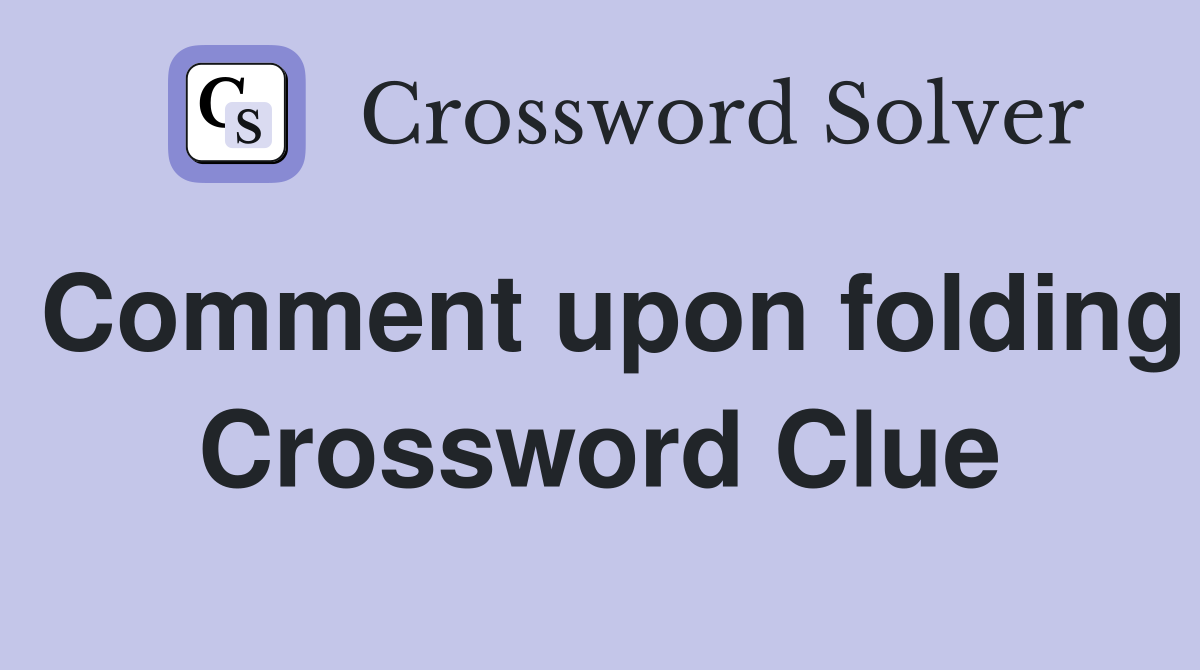 Comment upon folding Crossword Clue