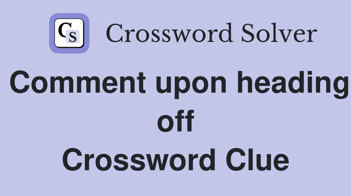 Comment upon heading off Crossword Clue