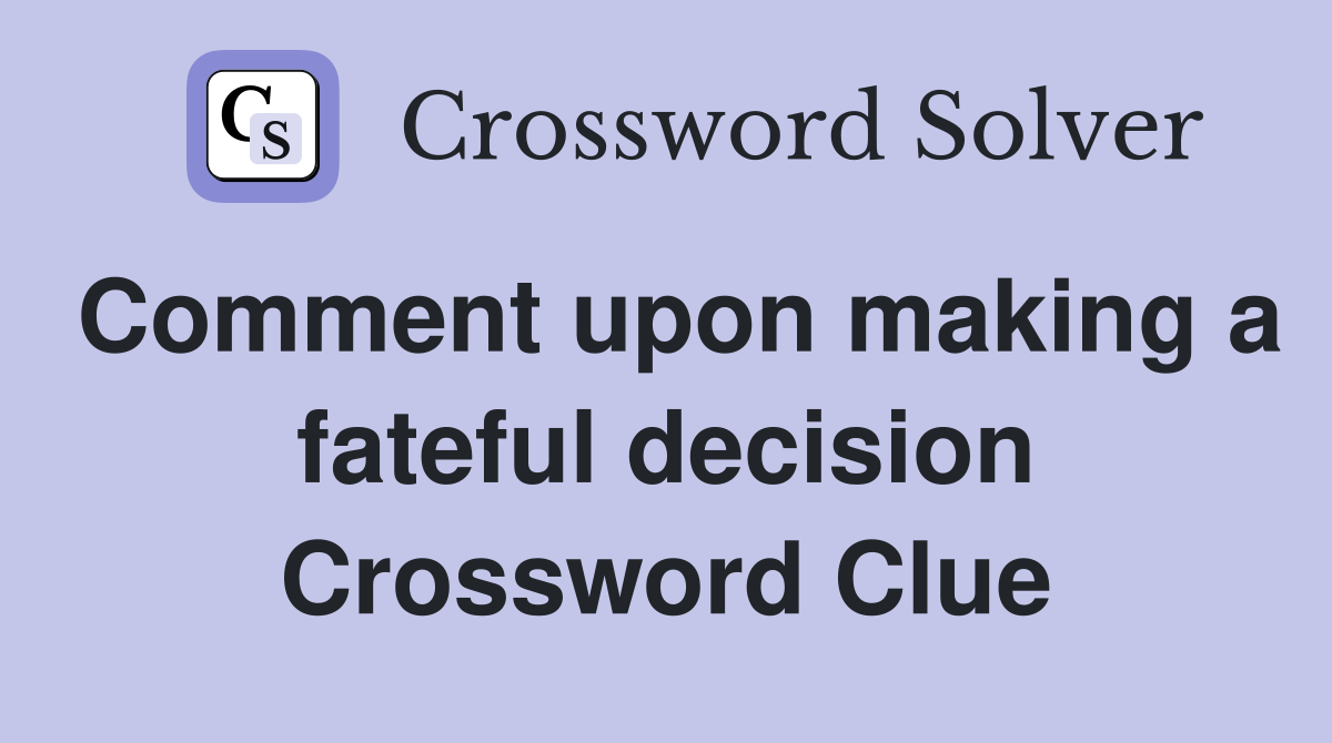 Comment upon making a fateful decision Crossword Clue