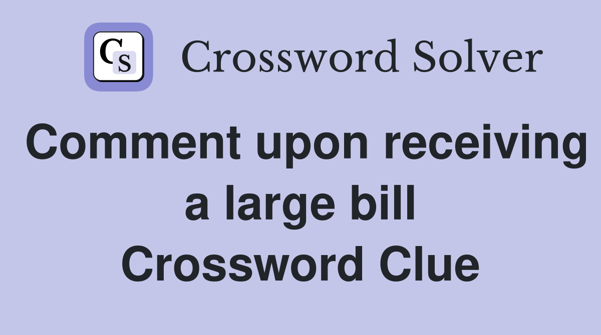 Comment upon receiving a large bill Crossword Clue