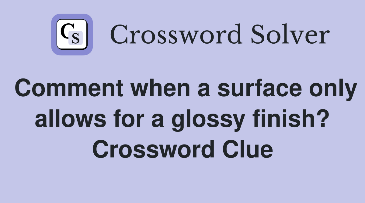 Comment when a surface only allows for a glossy finish? Crossword Clue