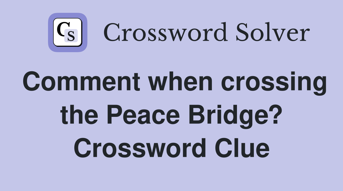 Comment when crossing the Peace Bridge? Crossword Clue