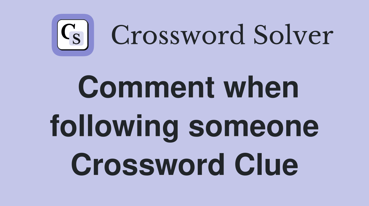 Comment when following someone Crossword Clue