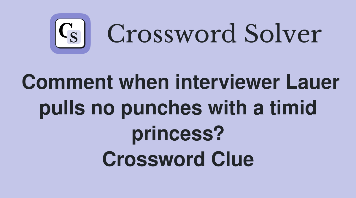 Comment when interviewer Lauer pulls no punches with a timid princess? Crossword Clue