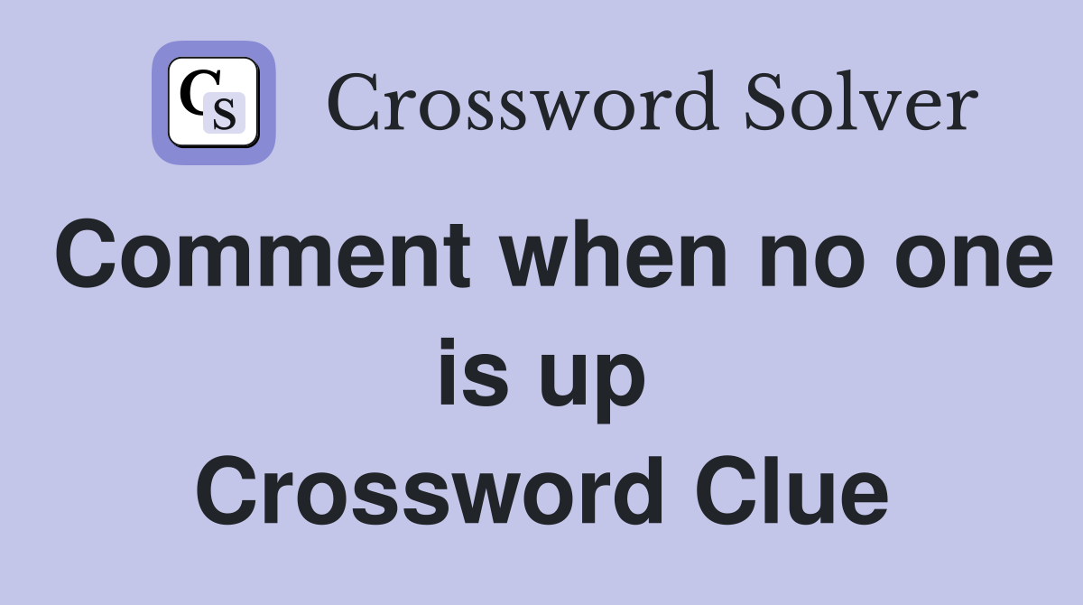 Comment when no one is up Crossword Clue