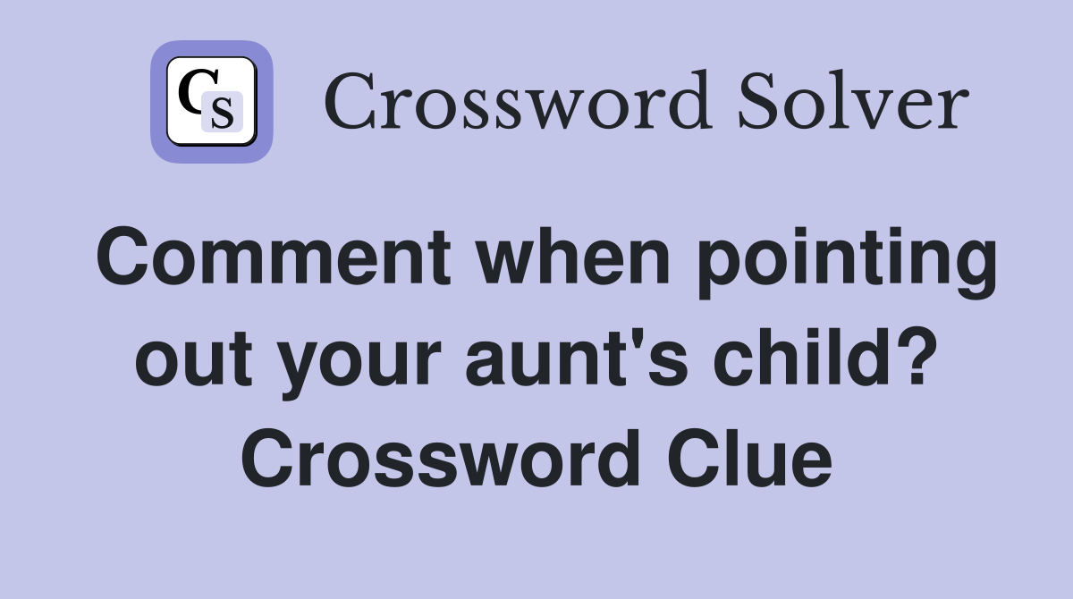 Comment when pointing out your aunt's child? Crossword Clue