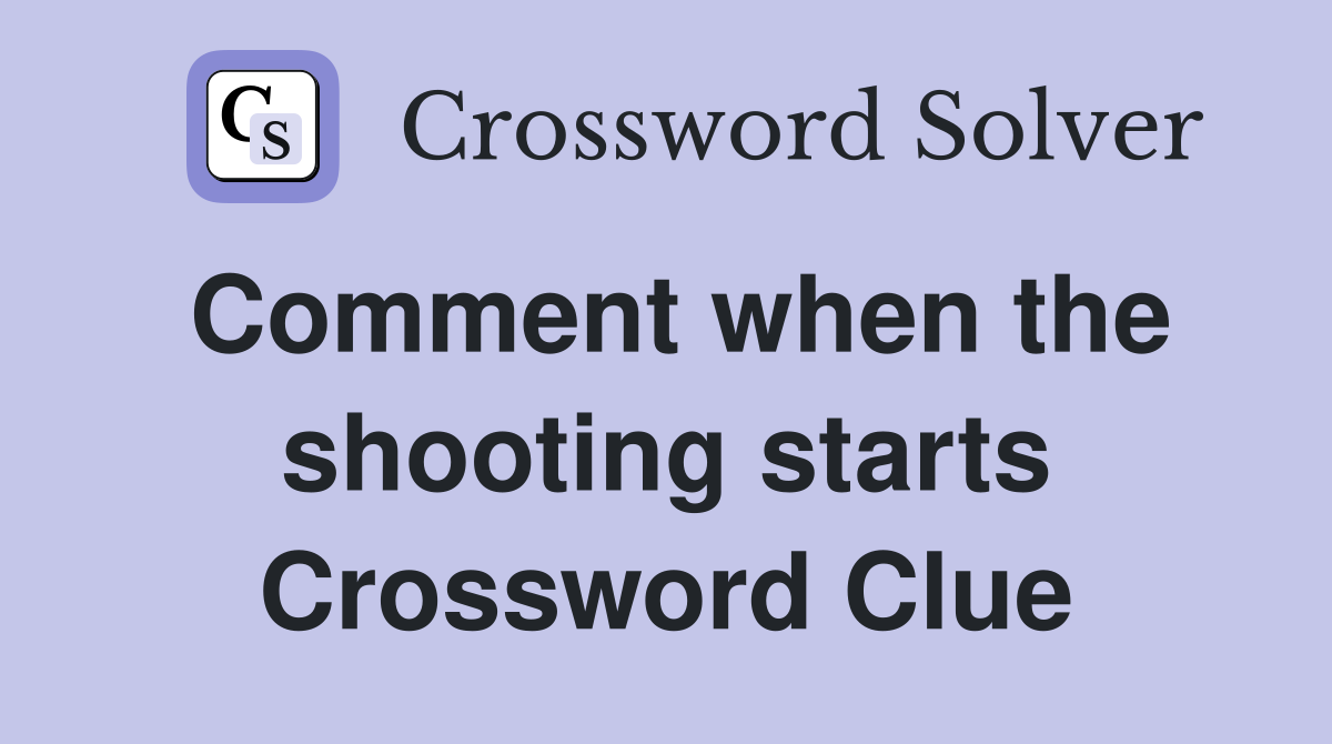 Comment when the shooting starts Crossword Clue