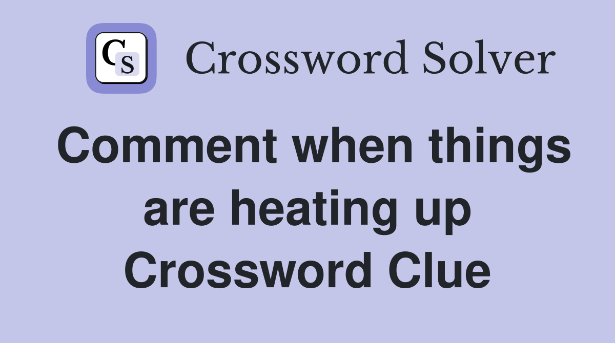 Comment when things are heating up Crossword Clue