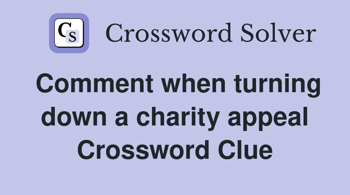 Comment when turning down a charity appeal Crossword Clue
