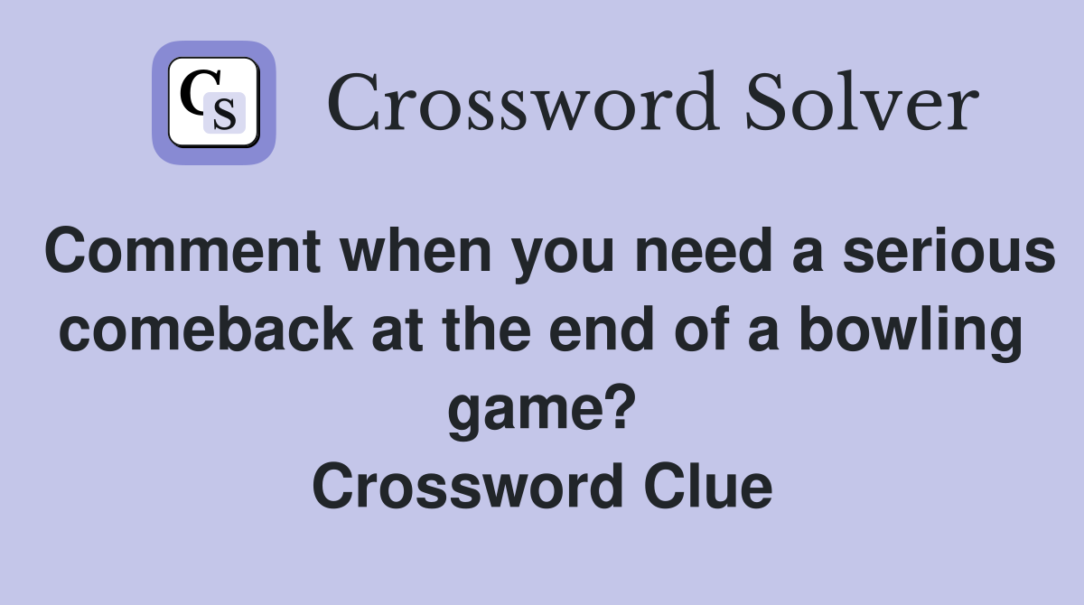 Comment when you need a serious comeback at the end of a bowling game? Crossword Clue