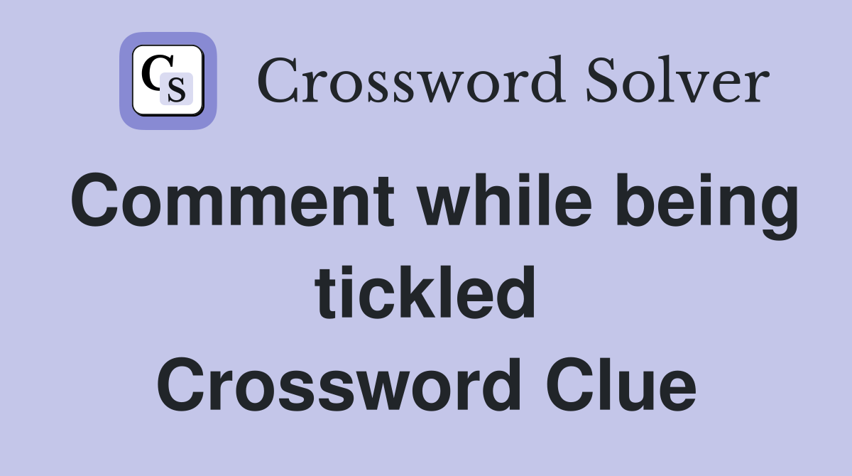 Comment while being tickled Crossword Clue