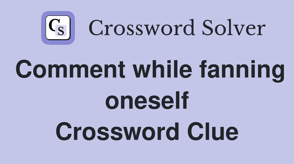 Comment while fanning oneself Crossword Clue