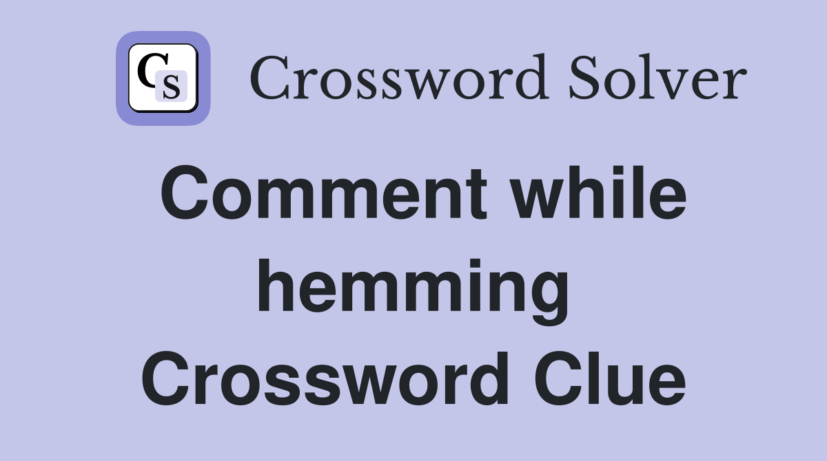 Comment while hemming Crossword Clue